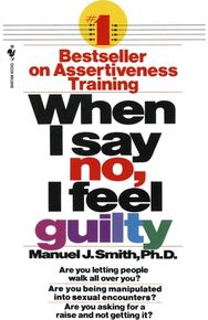When I Say No, I Feel Guilty: How to Cope - Using the Skills of Systematic Assertive Therapy the Skills of Systematic Assertive Therapy