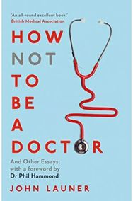 How Not to be a Doctor: And Other Essays And Other Essays