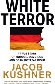 White Terror: A True Story of Murder, Bombings and Germany’s Far Right A True Story of Murder, Bombings and Germany’s Far Right