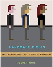 Handmade Pixels: Independent Video Games and the Quest for Authenticity Independent Video Games and the Quest for Authenticity
