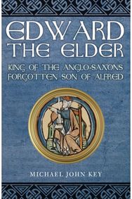 Edward the Elder: King of the Anglo-Saxons, Forgotten Son of Alfred King of the Anglo-Saxons, Forgotten Son of Alfred