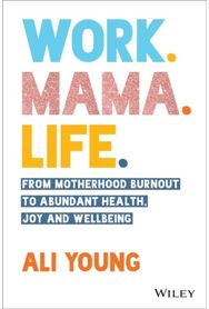 Work. Mama. Life.: From Motherhood Burnout to Abundant Health, Joy and Wellbeing From Motherhood Burnout to Abundant Health, Joy and Wellbeing