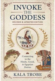 Invoke the Goddess: Connecting to the Hindu, Greek, and Egyptian Deities Connecting to the Hindu, Greek, and Egyptian Deities