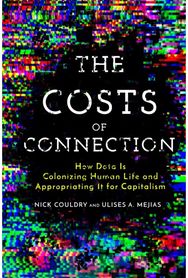 Costs of Connection: How Data Is Colonizing Human Life and Appropriating It for Capitalism Colonizing Human Life and Appropriating It for Capitalism
