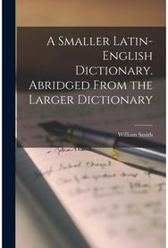 Smaller Latin-English Dictionary. Abridged From the Larger Dictionary