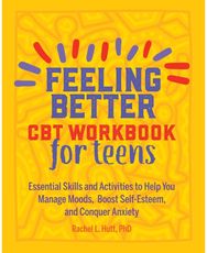 Feeling Better: CBT Workbook for Teens: Essential Skills and Activities to Help You Manage Moods, Boost Self-Esteem, and Conquer Anxiety Activities to Help You Manage Moods, Boost Self-Esteem, and Conquer Anxiety