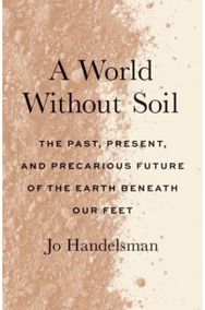 World Without Soil: The Past, Present, and Precarious Future of the Earth Beneath Our Feet and Precarious Future of the Earth Beneath Our Feet