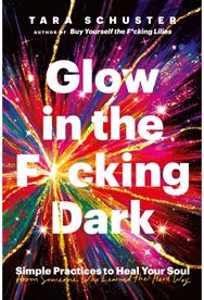 Glow in the F*cking Dark: Simple practices to heal your soul, from someone who learned the hard way heal your soul, from someone who learned the hard way