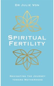Spiritual Fertility: Integrative Practices for the Journey to Motherhood Integrative Practices for the Journey to Motherhood
