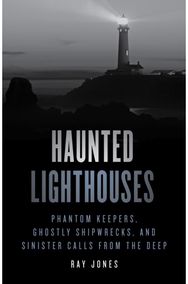 Haunted Lighthouses: Phantom Keepers, Ghostly Shipwrecks, and Sinister Calls from the Deep Ghostly Shipwrecks, and Sinister Calls from the Deep