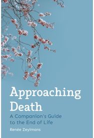 Approaching Death: A Companion's Guide to the End of Life A Companion's Guide to the End of Life