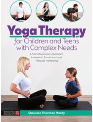 Yoga Therapy for Children and Teens with Complex Needs: A Somatosensory Approach to Mental, Emotional and Physical Wellbeing Approach to Mental, Emotional and Physical Wellbeing