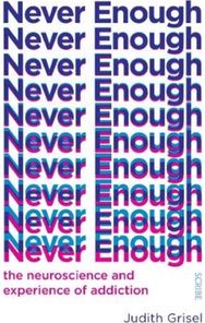 Never Enough: the neuroscience and experience of addiction the neuroscience and experience of addiction