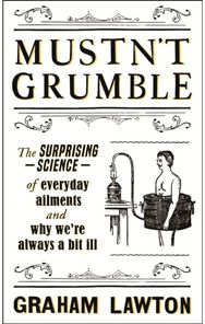 Mustnt Grumble: The surprising science of everyday ailments and why we’re always a bit ill science of everyday ailments and why we’re always a bit ill