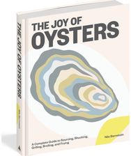 Joy of Oysters: A Complete Guide to Sourcing, Shucking, Grilling, Broiling, and Frying Sourcing, Shucking, Grilling, Broiling, and Frying