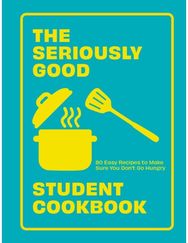 Seriously Good Student Cookbook: 80 Easy Recipes to Make Sure You Don't Go Hungry Make Sure You Don't Go Hungry