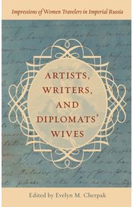 Artists, Writers, and Diplomats’ Wives: Impressions of Women Travelers in Imperial Russia Travelers in Imperial Russia