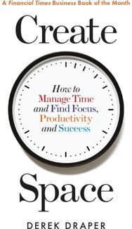 Create Space: How to Manage Time and Find Focus, Productivity and Success How to Manage Time and Find Focus, Productivity and Success