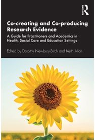 Co-creating and Co-producing Research Evidence: A Guide for Practitioners and Academics in Health, Social Care and Education Settings Practitioners and Academics in Health, Social Care and Education Settings