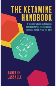 Ketamine Handbook: A Beginner's Guide to Ketamine-Assisted Therapy for Depression, Anxiety, Trauma, PTSD, and More to Ketamine-Assisted Therapy for Depression, Anxiety, Trauma, PTSD, and More