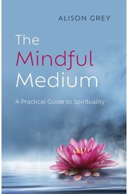 Mindful Medium, The: A Practical Guide to Spirituality A Practical Guide to Spirituality