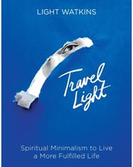 Travel Light: Spiritual Minimalism to Live a More Fulfilled Life Spiritual Minimalism to Live a More Fulfilled Life