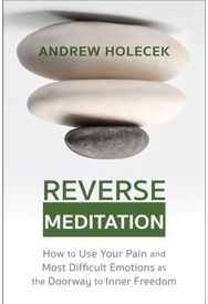 Reverse Meditation: How to Use Your Pain and Most Difficult Emotions as the Doorway to Inner Freedom and Most Difficult Emotions as the Doorway to Inner Freedom