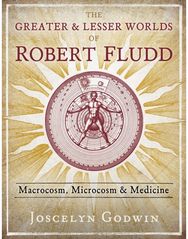 Greater and Lesser Worlds of Robert Fludd: Macrocosm, Microcosm, and Medicine Macrocosm, Microcosm, and Medicine