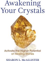 Awakening Your Crystals: Activate the Higher Potential of Healing Stones Activate the Higher Potential of Healing Stones