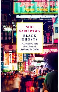Black Ghosts: A Journey Into the Lives of Africans in China A Journey Into the Lives of Africans in China