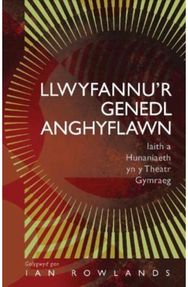 Llwyfannu’r Genedl Anghyflawn: Iaith a Hunaniaeth yn y Theatr Gymraeg Iaith a Hunaniaeth yn y Theatr Gymraeg