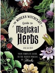 Modern Witchcraft Guide to Magickal Herbs: Your Complete Guide to the Hidden Powers of Herbs to the Hidden Powers of Herbs
