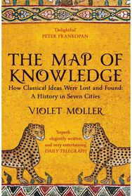 Map of Knowledge: How Classical Ideas Were Lost and Found: A History in Seven Cities Were Lost and Found: A History in Seven Cities