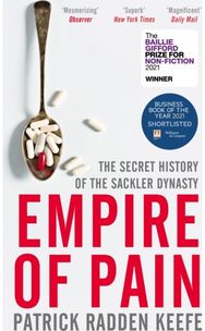 Empire of Pain: The Secret History of the Sackler Dynasty The Secret History of the Sackler Dynasty