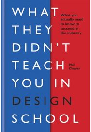 What They Didnt Teach You in Design School: What you actually need to know to make a success in the industry need to know to make a success in the industry