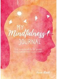 My Mindfulness Journal: Live More Mindfully for Greater Peace, Contentment and Fulfilment for Greater Peace, Contentment and Fulfilment