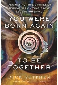 You Were Born Again to Be Together: Fascinating True Stories of Reincarnation That Prove Love Is Immortal Stories of Reincarnation That Prove Love Is Immortal