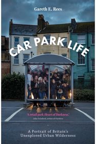Car Park Life: A Portrait of Britain's Unexplored Urban Wilderness A Portrait of Britain's Unexplored Urban Wilderness
