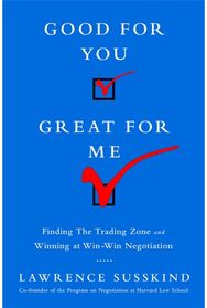 Good for You, Great for Me (INTL ED): Finding the Trading Zone and Winning at Win-Win Negotiation Zone and Winning at Win-Win Negotiation