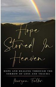 Hope Stored In Heaven: Hope and Healing Through The Sorrow of Loss and Trauma Hope and Healing Through The Sorrow of Loss and Trauma