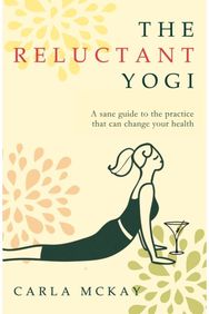 Reluctant Yogi: A Sane Guide to the Practice that Can Change Your Life A Sane Guide to the Practice that Can Change Your Life