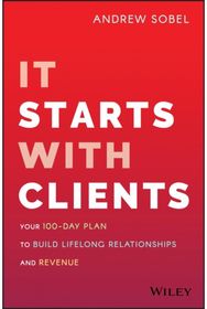 It Starts With Clients: Your 100-Day Plan to Build Lifelong Relationships and Revenue Build Lifelong Relationships and Revenue