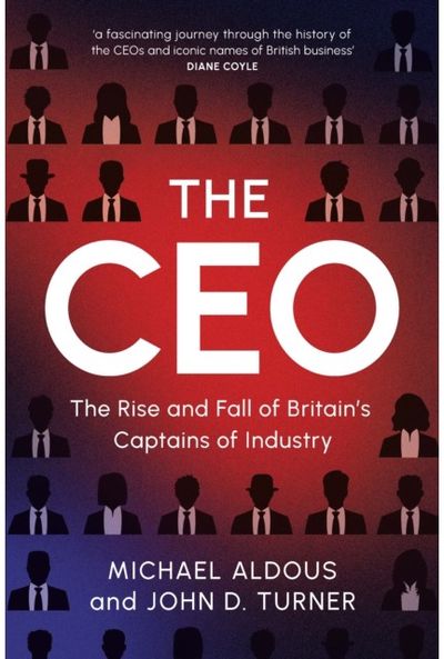 CEO: The Rise and Fall of Britain's Captains of Industry The Rise and Fall of Britain's Captains of Industry
