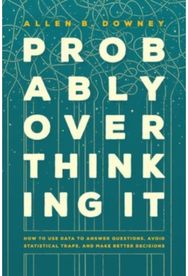 Probably Overthinking It How to Use Data to Answer Questions, Avoid Statistical Traps, and Make Better Decisions