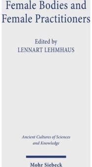 Female Bodies and Female Practitioners: Gynaecology, Women's Bodies, and Expertise in the Ancient to Medieval Mediterranean and Middle East Bodies, and Expertise in the Ancient to Medieval Mediterranean and Middle East