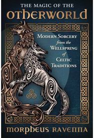 Magic of the Otherworld: Modern Sorcery from the Wellspring of Celtic Traditions Modern Sorcery from the Wellspring of Celtic Traditions