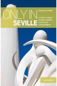 Only in Seville: A Guide to Unique Locations, Hidden Corners and Unusual Objects A Guide to Unique Locations, Hidden Corners and Unusual Objects