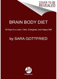 Brain Body Diet: 40 Days to a Lean, Calm, Energized, and Happy Self 40 Days to a Lean, Calm, Energized, and Happy Self