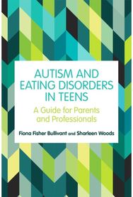 Autism and Eating Disorders in Teens: A Guide for Parents and Professionals A Guide for Parents and Professionals
