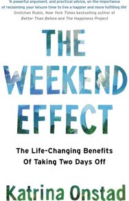 Weekend Effect: The Life-Changing Benefits of Taking Two Days Off The Life-Changing Benefits of Taking Two Days Off